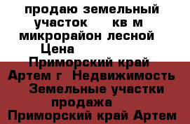 продаю земельный участок 1200кв.м. микрорайон лесной › Цена ­ 1 200 000 - Приморский край, Артем г. Недвижимость » Земельные участки продажа   . Приморский край,Артем г.
